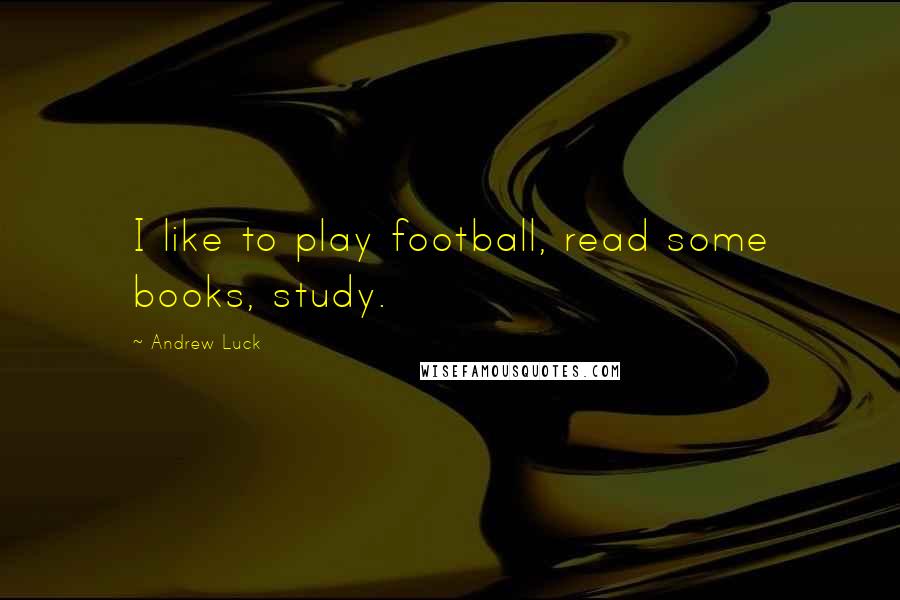 Andrew Luck Quotes: I like to play football, read some books, study.