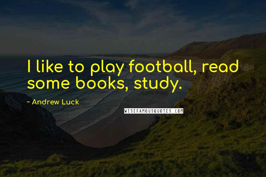 Andrew Luck Quotes: I like to play football, read some books, study.