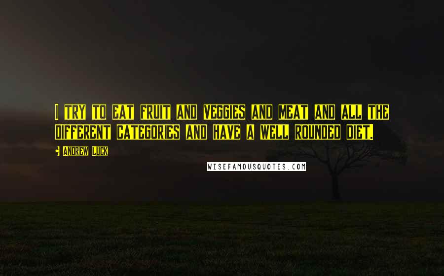 Andrew Luck Quotes: I try to eat fruit and veggies and meat and all the different categories and have a well rounded diet.