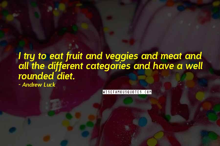Andrew Luck Quotes: I try to eat fruit and veggies and meat and all the different categories and have a well rounded diet.