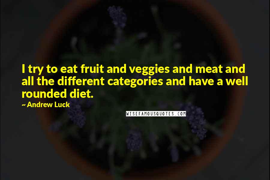 Andrew Luck Quotes: I try to eat fruit and veggies and meat and all the different categories and have a well rounded diet.