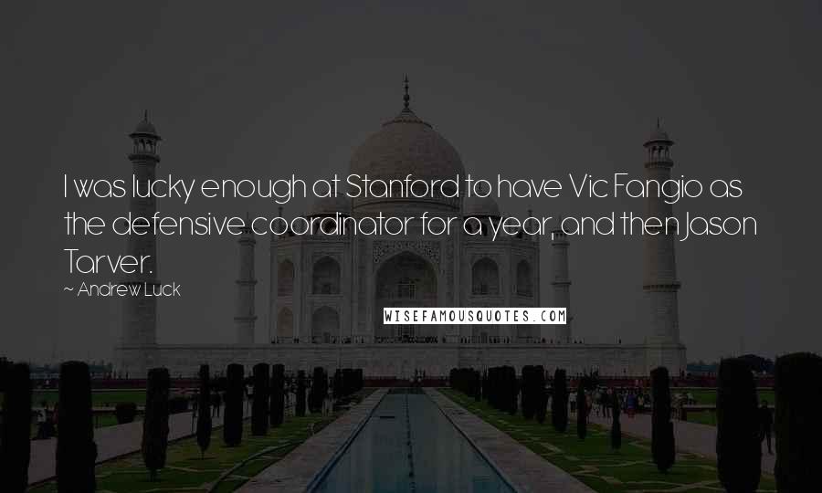 Andrew Luck Quotes: I was lucky enough at Stanford to have Vic Fangio as the defensive coordinator for a year, and then Jason Tarver.