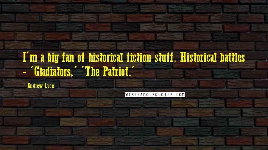 Andrew Luck Quotes: I'm a big fan of historical fiction stuff. Historical battles - 'Gladiators,' 'The Patriot.'