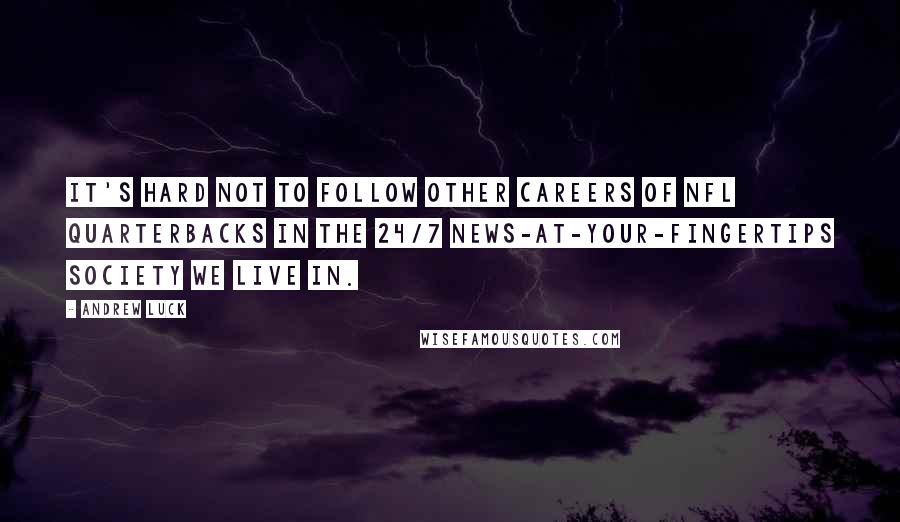 Andrew Luck Quotes: It's hard not to follow other careers of NFL quarterbacks in the 24/7 news-at-your-fingertips society we live in.