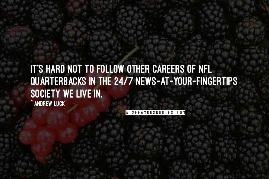 Andrew Luck Quotes: It's hard not to follow other careers of NFL quarterbacks in the 24/7 news-at-your-fingertips society we live in.
