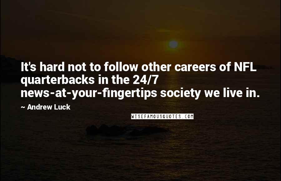 Andrew Luck Quotes: It's hard not to follow other careers of NFL quarterbacks in the 24/7 news-at-your-fingertips society we live in.