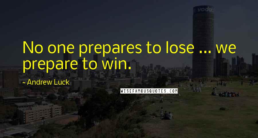 Andrew Luck Quotes: No one prepares to lose ... we prepare to win.