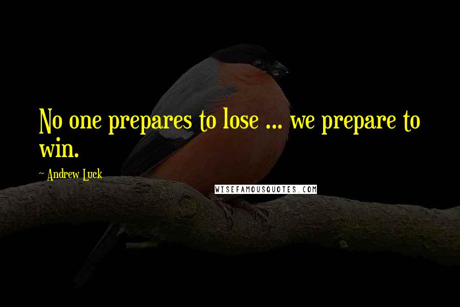 Andrew Luck Quotes: No one prepares to lose ... we prepare to win.