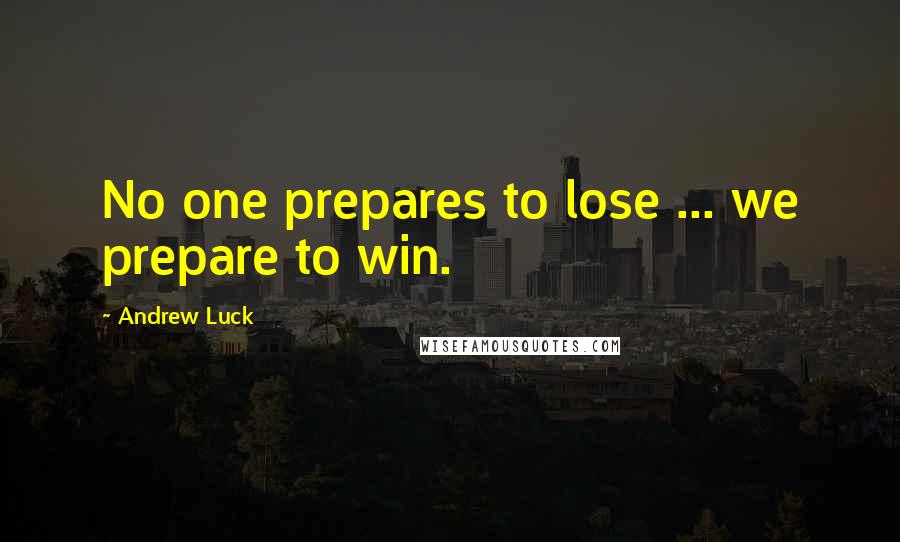 Andrew Luck Quotes: No one prepares to lose ... we prepare to win.