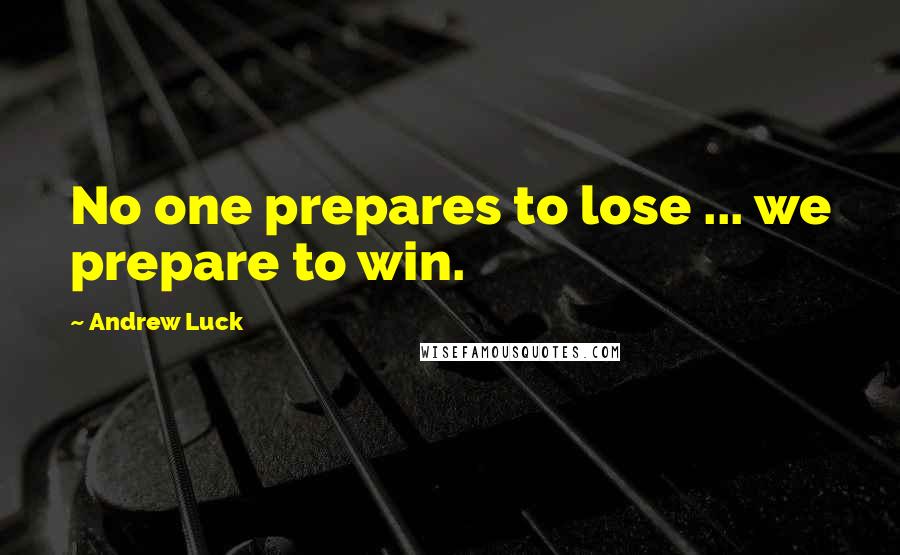 Andrew Luck Quotes: No one prepares to lose ... we prepare to win.