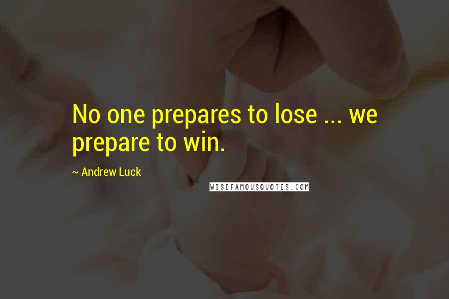 Andrew Luck Quotes: No one prepares to lose ... we prepare to win.