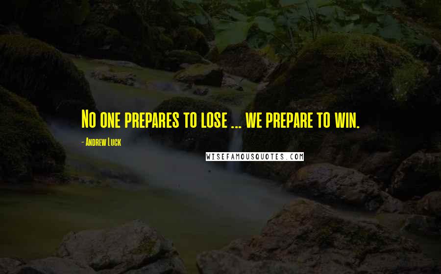 Andrew Luck Quotes: No one prepares to lose ... we prepare to win.