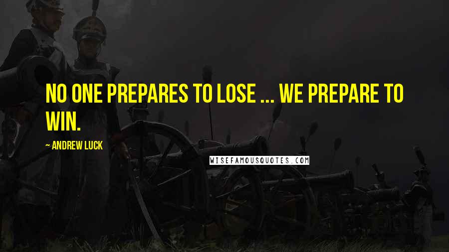 Andrew Luck Quotes: No one prepares to lose ... we prepare to win.