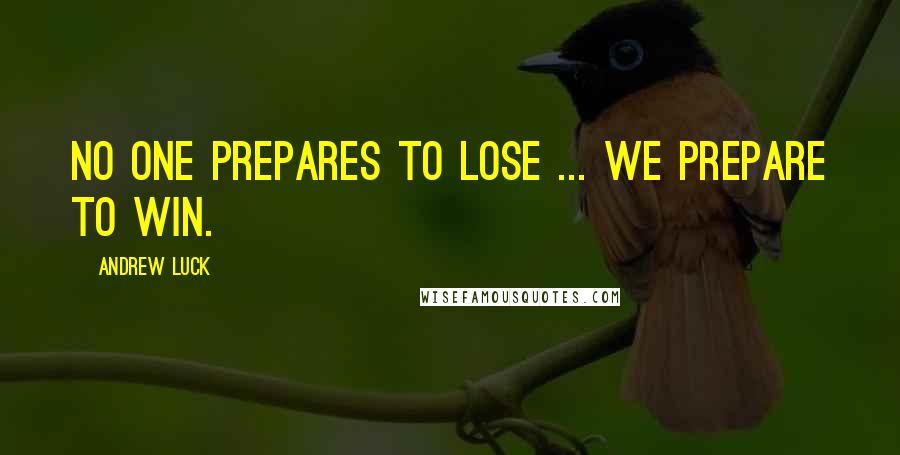 Andrew Luck Quotes: No one prepares to lose ... we prepare to win.