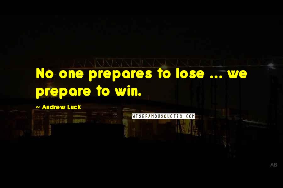 Andrew Luck Quotes: No one prepares to lose ... we prepare to win.