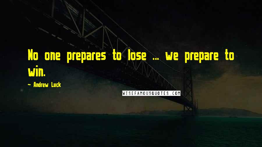 Andrew Luck Quotes: No one prepares to lose ... we prepare to win.