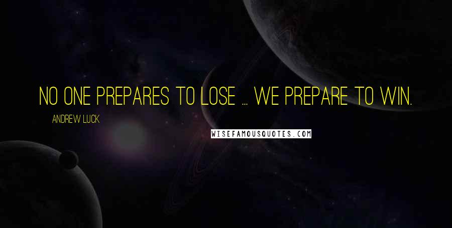 Andrew Luck Quotes: No one prepares to lose ... we prepare to win.