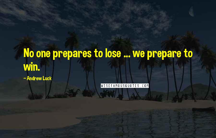 Andrew Luck Quotes: No one prepares to lose ... we prepare to win.