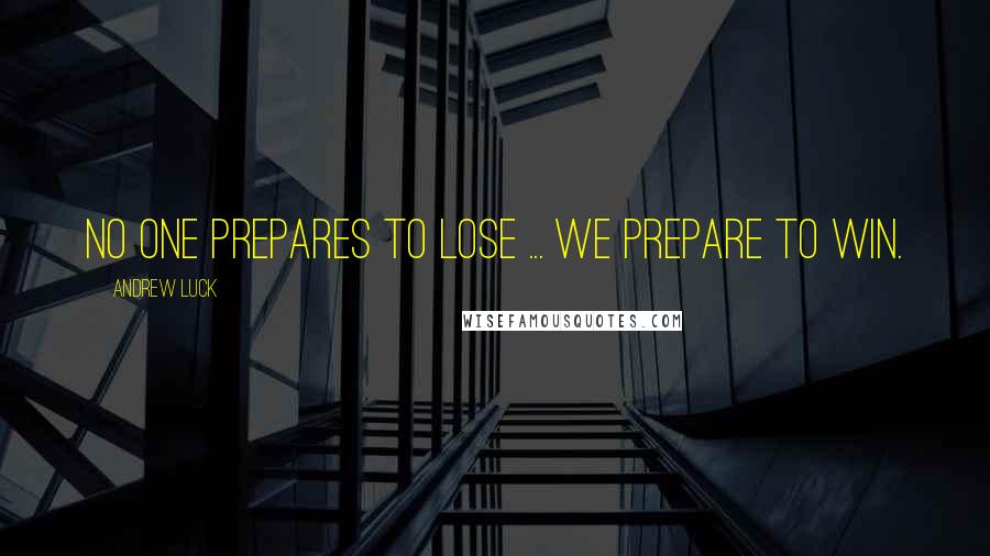 Andrew Luck Quotes: No one prepares to lose ... we prepare to win.