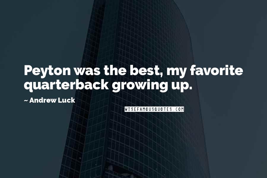 Andrew Luck Quotes: Peyton was the best, my favorite quarterback growing up.