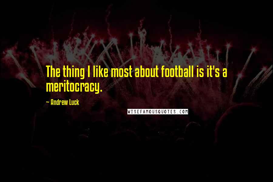 Andrew Luck Quotes: The thing I like most about football is it's a meritocracy.