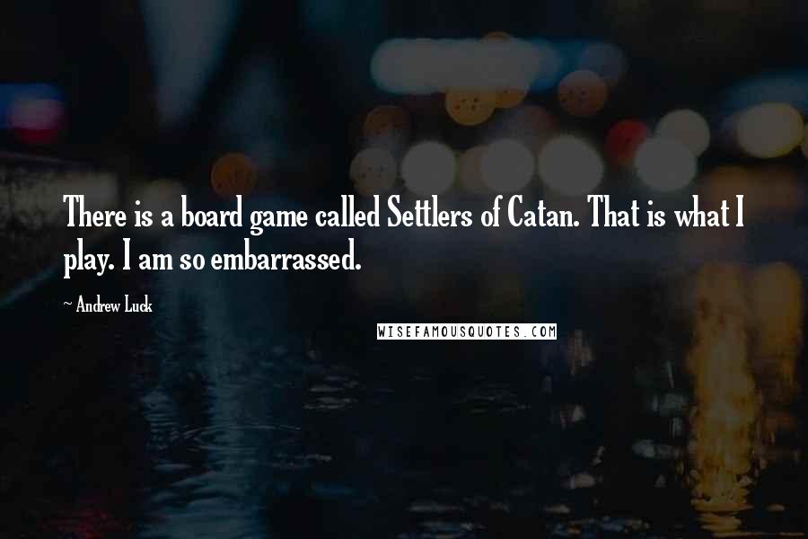 Andrew Luck Quotes: There is a board game called Settlers of Catan. That is what I play. I am so embarrassed.