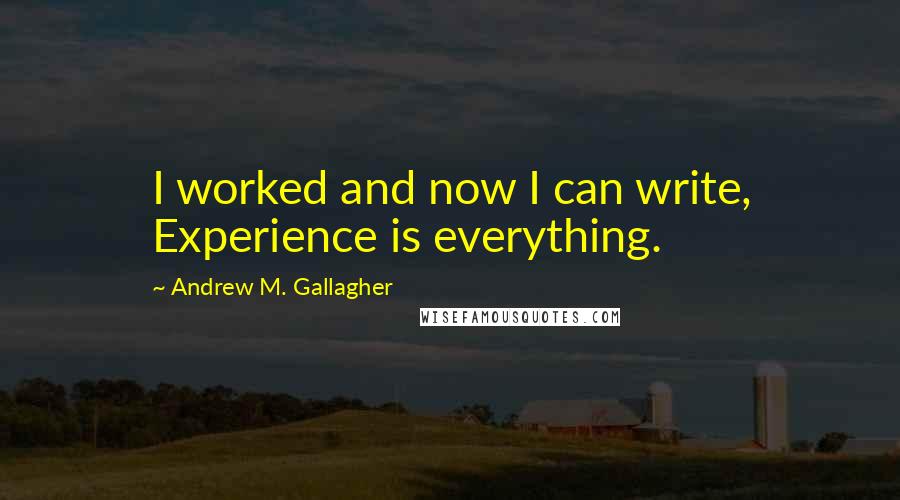 Andrew M. Gallagher Quotes: I worked and now I can write, Experience is everything.