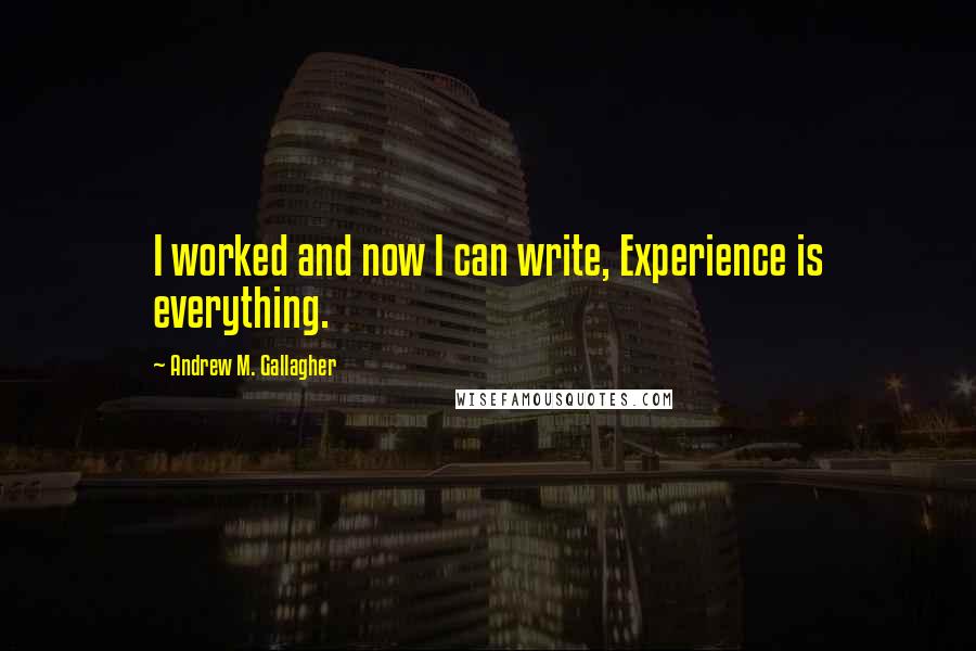 Andrew M. Gallagher Quotes: I worked and now I can write, Experience is everything.