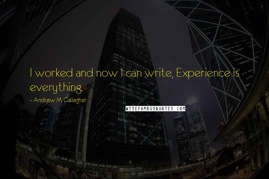 Andrew M. Gallagher Quotes: I worked and now I can write, Experience is everything.