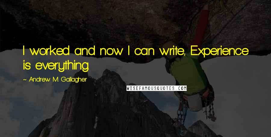 Andrew M. Gallagher Quotes: I worked and now I can write, Experience is everything.