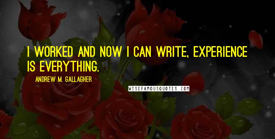 Andrew M. Gallagher Quotes: I worked and now I can write, Experience is everything.