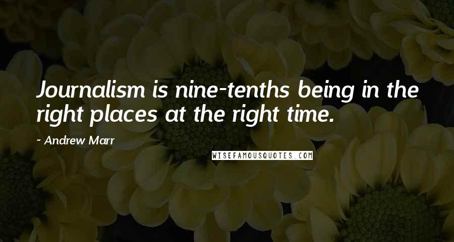 Andrew Marr Quotes: Journalism is nine-tenths being in the right places at the right time.