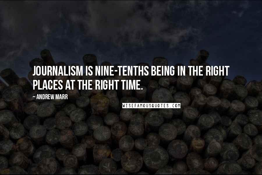 Andrew Marr Quotes: Journalism is nine-tenths being in the right places at the right time.