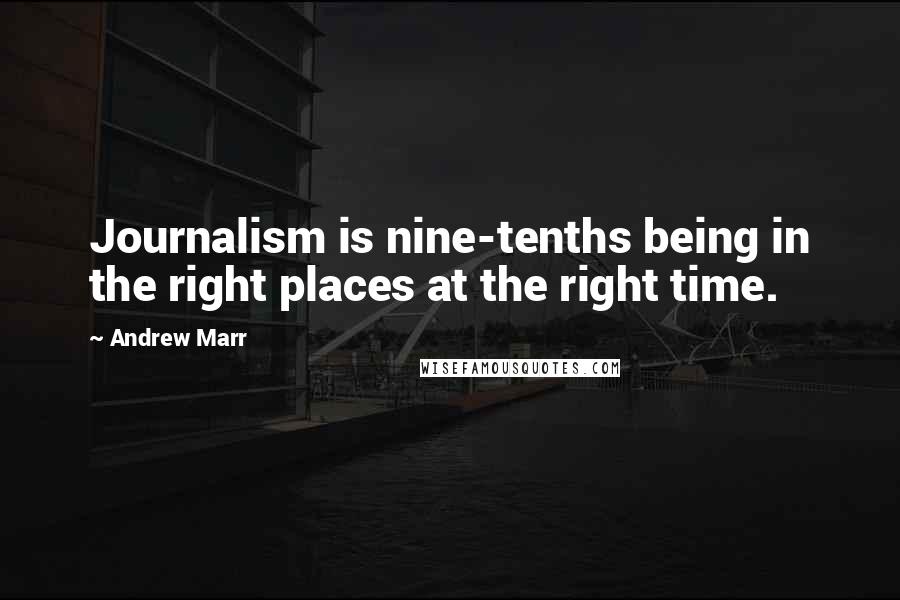 Andrew Marr Quotes: Journalism is nine-tenths being in the right places at the right time.