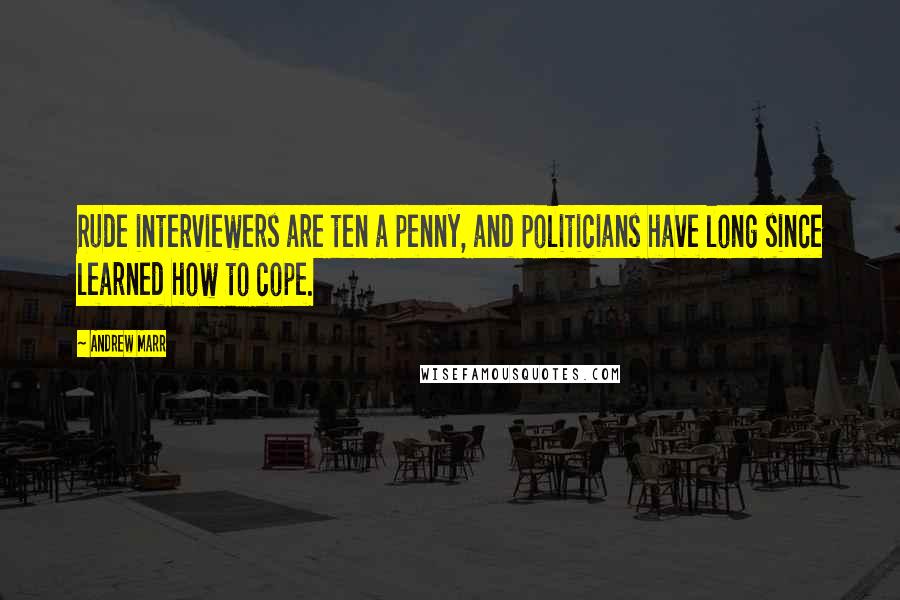 Andrew Marr Quotes: Rude interviewers are ten a penny, and politicians have long since learned how to cope.