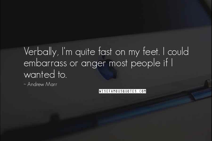 Andrew Marr Quotes: Verbally, I'm quite fast on my feet. I could embarrass or anger most people if I wanted to.