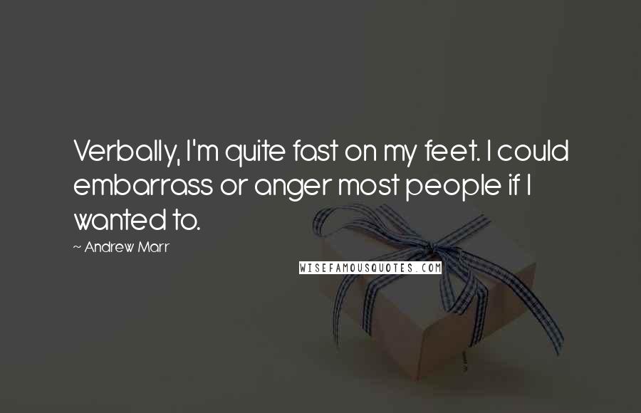 Andrew Marr Quotes: Verbally, I'm quite fast on my feet. I could embarrass or anger most people if I wanted to.
