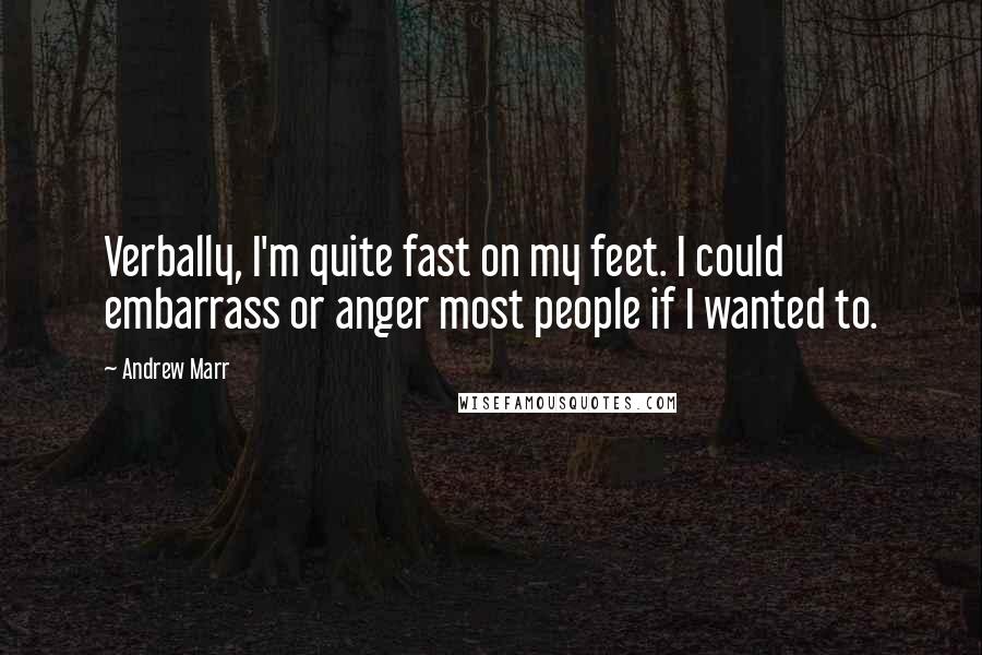 Andrew Marr Quotes: Verbally, I'm quite fast on my feet. I could embarrass or anger most people if I wanted to.