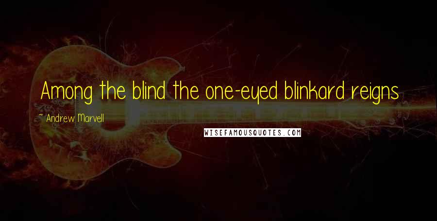 Andrew Marvell Quotes: Among the blind the one-eyed blinkard reigns