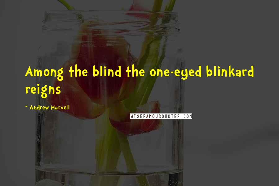 Andrew Marvell Quotes: Among the blind the one-eyed blinkard reigns