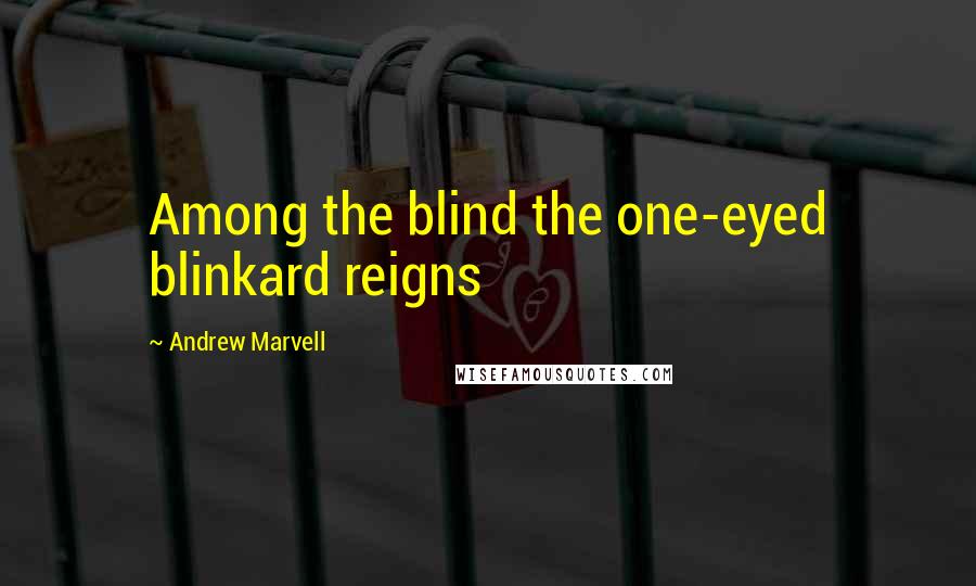 Andrew Marvell Quotes: Among the blind the one-eyed blinkard reigns