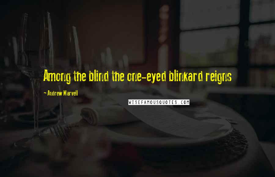 Andrew Marvell Quotes: Among the blind the one-eyed blinkard reigns