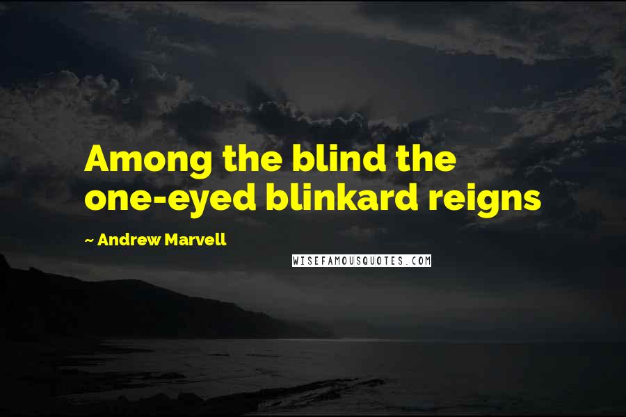 Andrew Marvell Quotes: Among the blind the one-eyed blinkard reigns