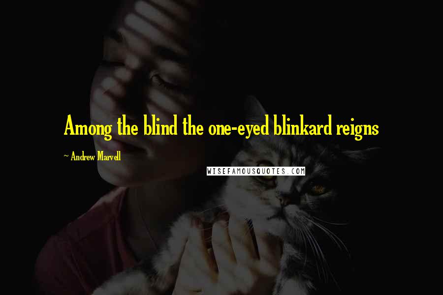 Andrew Marvell Quotes: Among the blind the one-eyed blinkard reigns