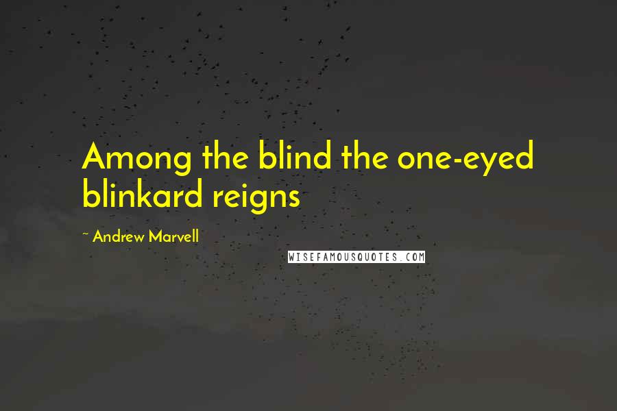 Andrew Marvell Quotes: Among the blind the one-eyed blinkard reigns