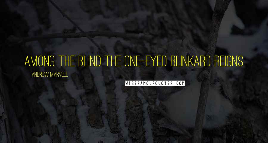 Andrew Marvell Quotes: Among the blind the one-eyed blinkard reigns