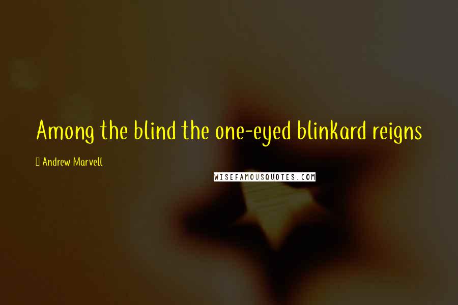 Andrew Marvell Quotes: Among the blind the one-eyed blinkard reigns