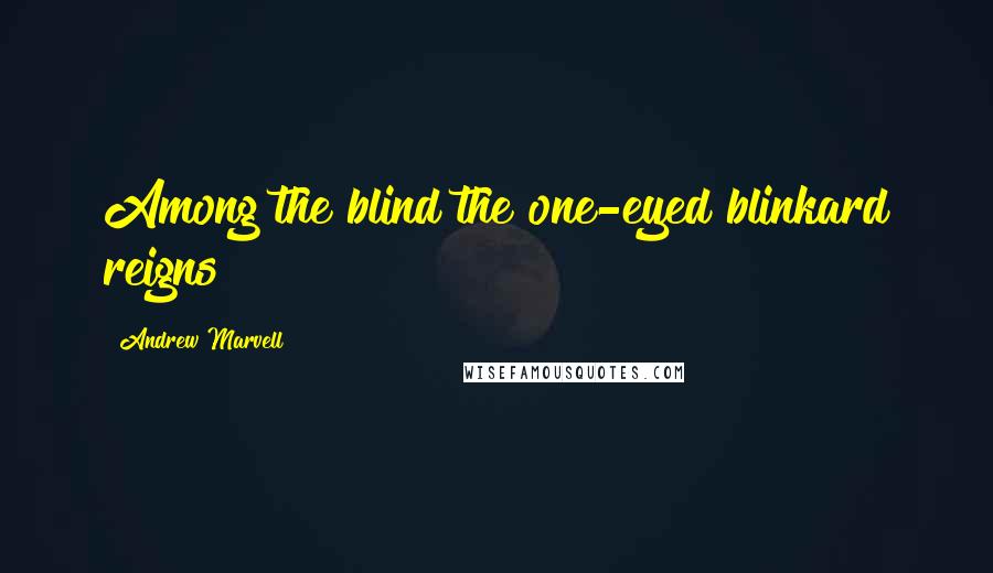 Andrew Marvell Quotes: Among the blind the one-eyed blinkard reigns