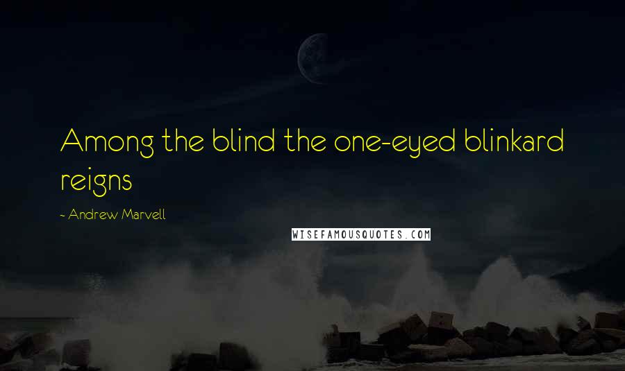 Andrew Marvell Quotes: Among the blind the one-eyed blinkard reigns