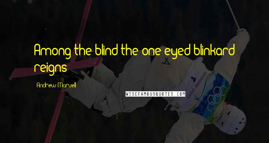 Andrew Marvell Quotes: Among the blind the one-eyed blinkard reigns